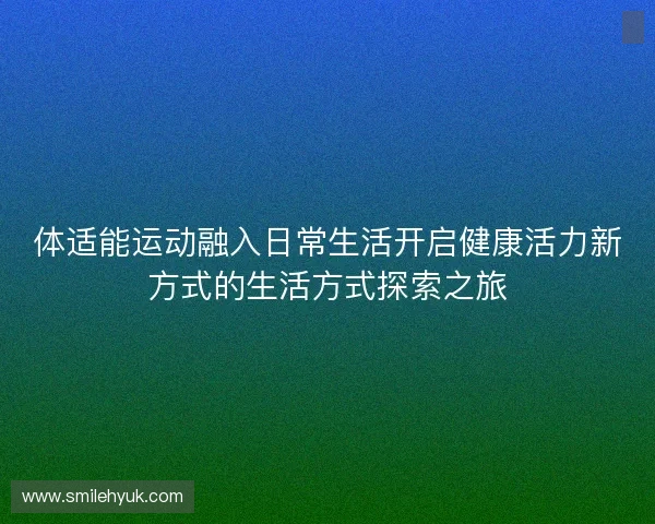 体适能运动融入日常生活开启健康活力新方式的生活方式探索之旅